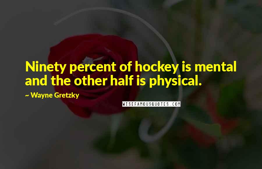 Wayne Gretzky Quotes: Ninety percent of hockey is mental and the other half is physical.