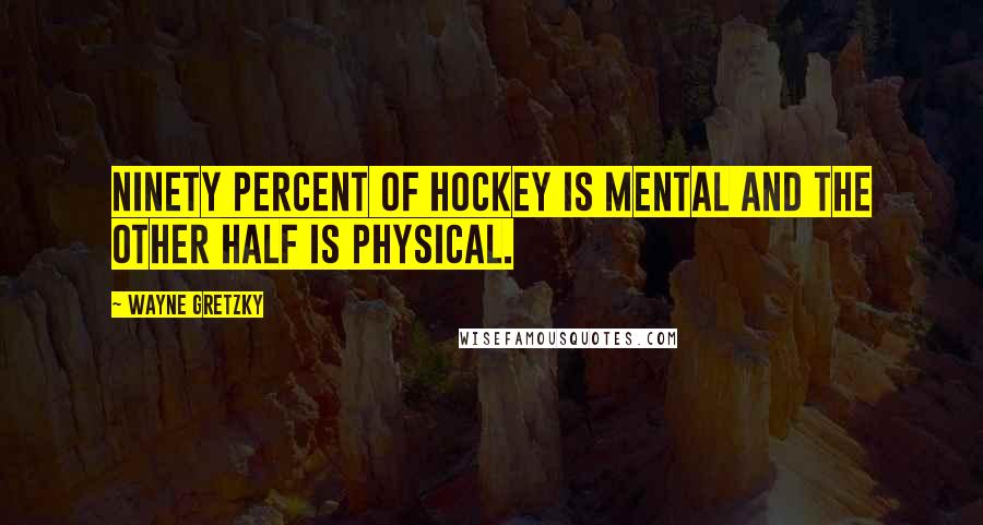 Wayne Gretzky Quotes: Ninety percent of hockey is mental and the other half is physical.