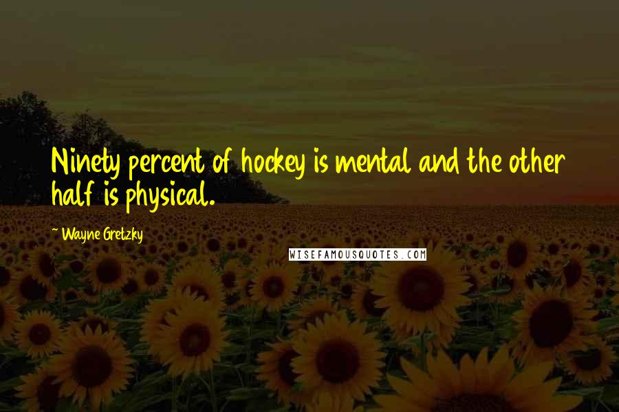 Wayne Gretzky Quotes: Ninety percent of hockey is mental and the other half is physical.