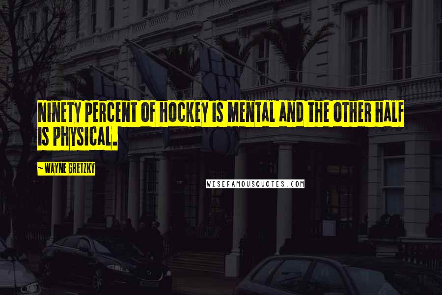 Wayne Gretzky Quotes: Ninety percent of hockey is mental and the other half is physical.