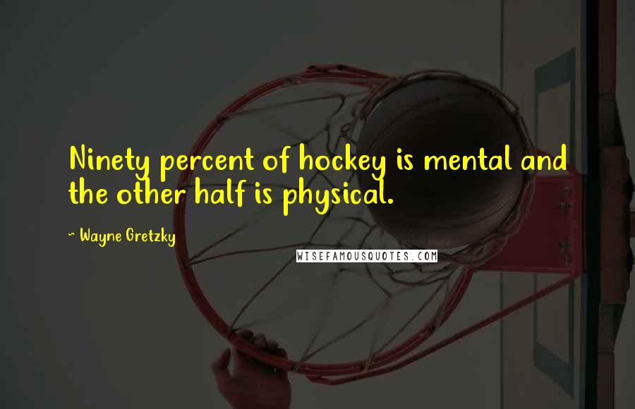 Wayne Gretzky Quotes: Ninety percent of hockey is mental and the other half is physical.