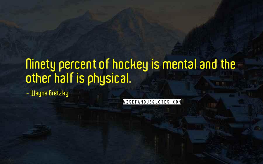Wayne Gretzky Quotes: Ninety percent of hockey is mental and the other half is physical.
