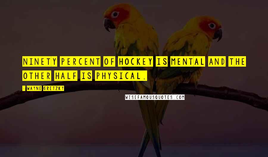 Wayne Gretzky Quotes: Ninety percent of hockey is mental and the other half is physical.