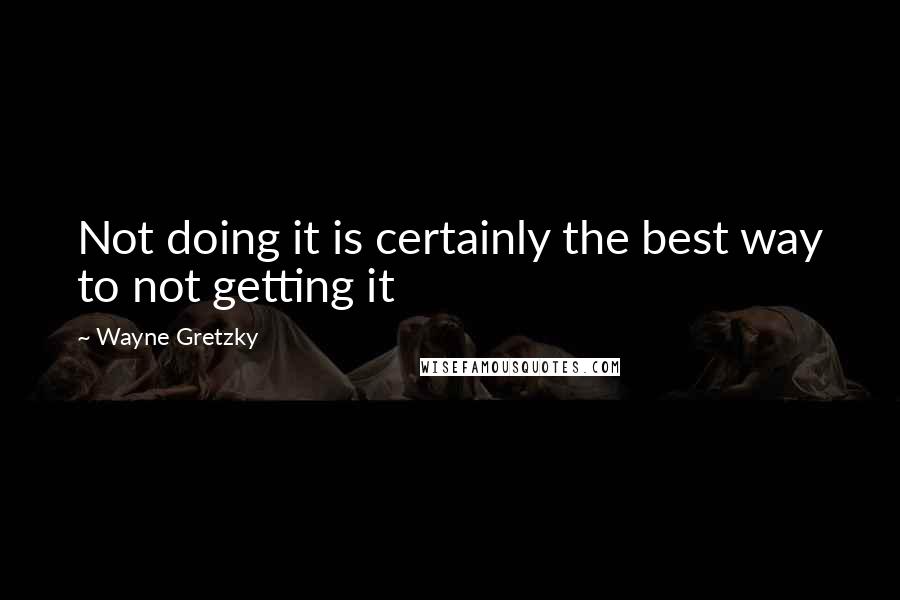 Wayne Gretzky Quotes: Not doing it is certainly the best way to not getting it