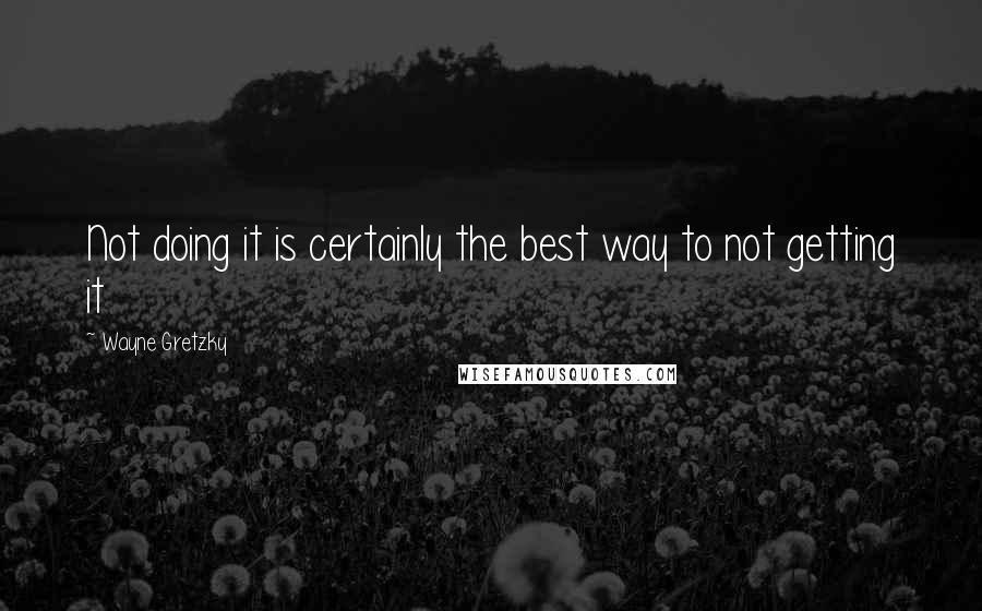 Wayne Gretzky Quotes: Not doing it is certainly the best way to not getting it