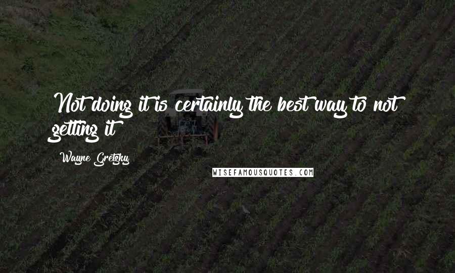 Wayne Gretzky Quotes: Not doing it is certainly the best way to not getting it
