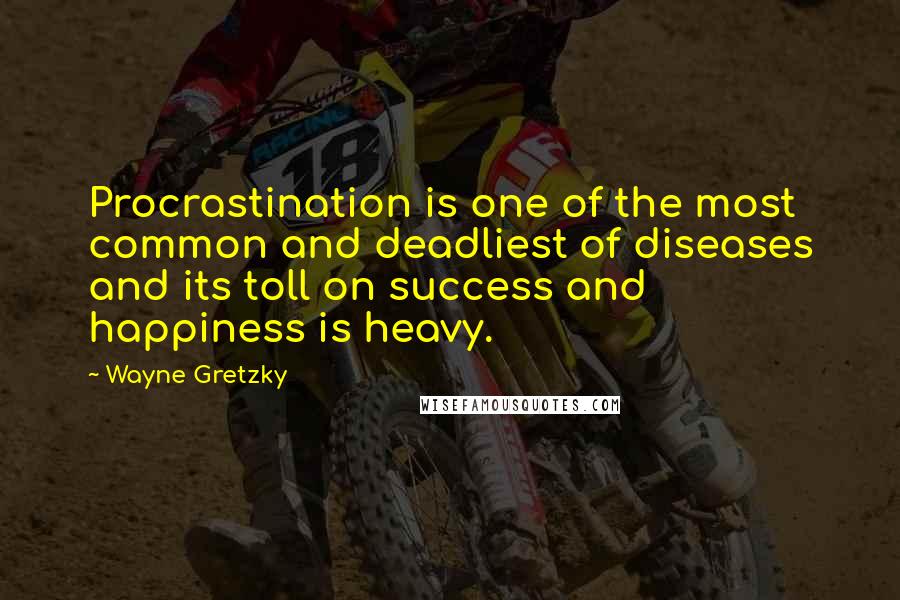 Wayne Gretzky Quotes: Procrastination is one of the most common and deadliest of diseases and its toll on success and happiness is heavy.