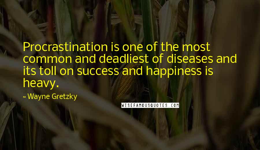 Wayne Gretzky Quotes: Procrastination is one of the most common and deadliest of diseases and its toll on success and happiness is heavy.