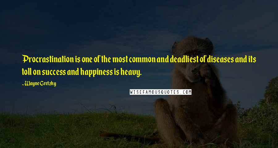 Wayne Gretzky Quotes: Procrastination is one of the most common and deadliest of diseases and its toll on success and happiness is heavy.