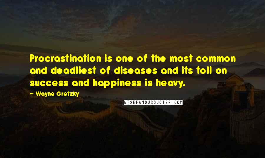 Wayne Gretzky Quotes: Procrastination is one of the most common and deadliest of diseases and its toll on success and happiness is heavy.