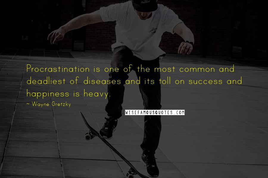 Wayne Gretzky Quotes: Procrastination is one of the most common and deadliest of diseases and its toll on success and happiness is heavy.