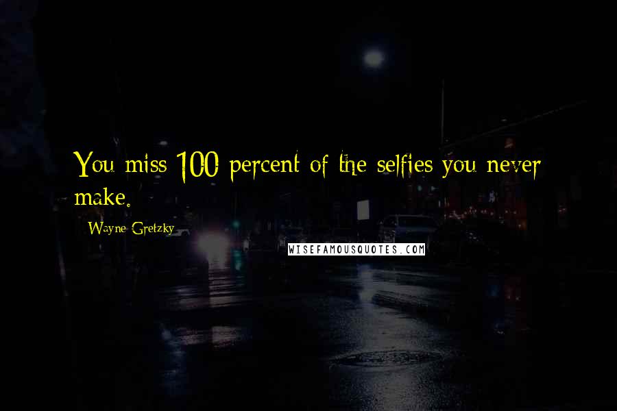 Wayne Gretzky Quotes: You miss 100 percent of the selfies you never make.