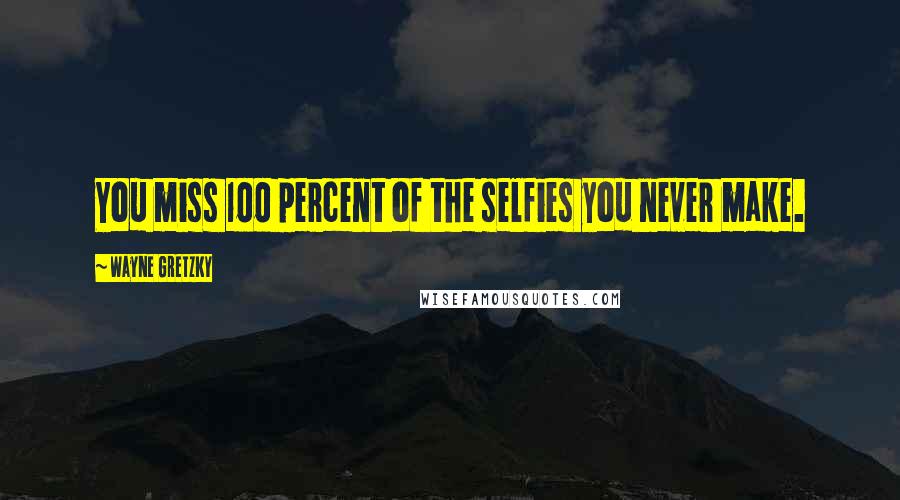 Wayne Gretzky Quotes: You miss 100 percent of the selfies you never make.