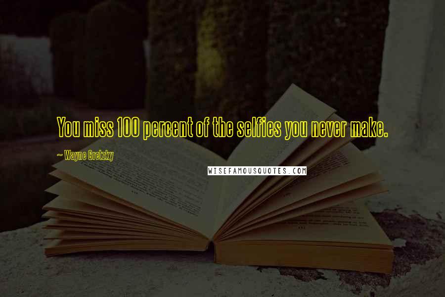 Wayne Gretzky Quotes: You miss 100 percent of the selfies you never make.