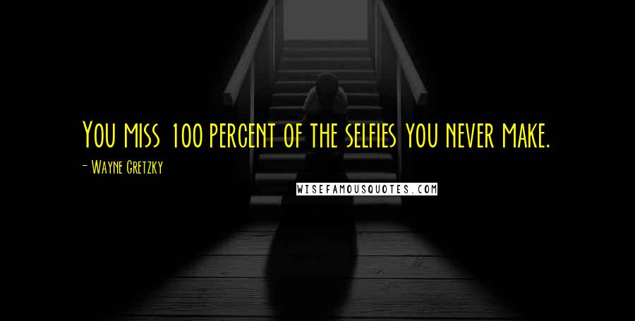 Wayne Gretzky Quotes: You miss 100 percent of the selfies you never make.