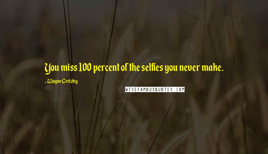 Wayne Gretzky Quotes: You miss 100 percent of the selfies you never make.