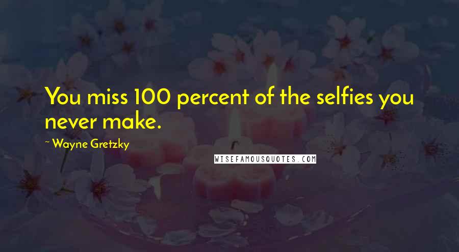Wayne Gretzky Quotes: You miss 100 percent of the selfies you never make.