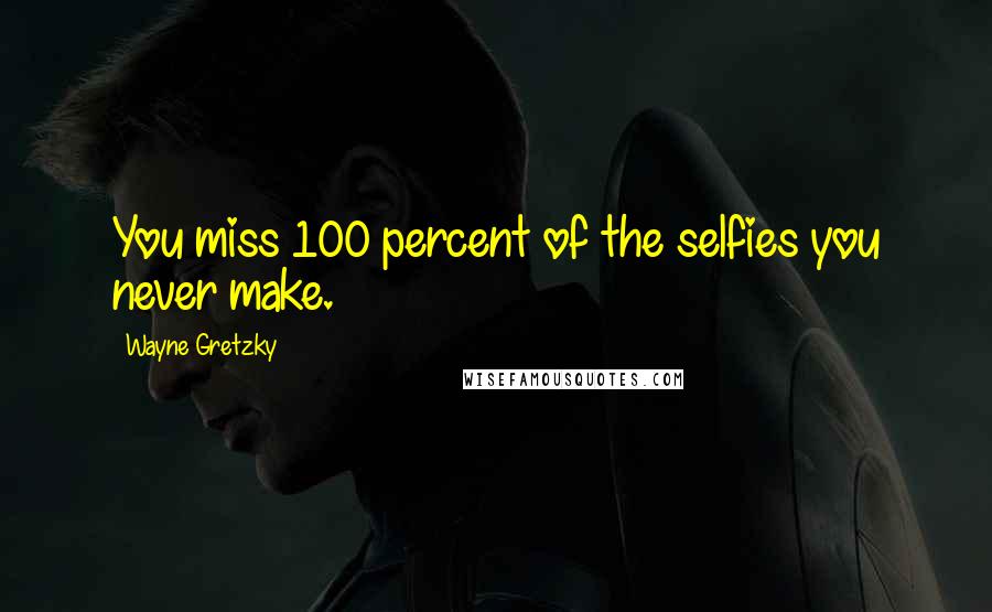 Wayne Gretzky Quotes: You miss 100 percent of the selfies you never make.