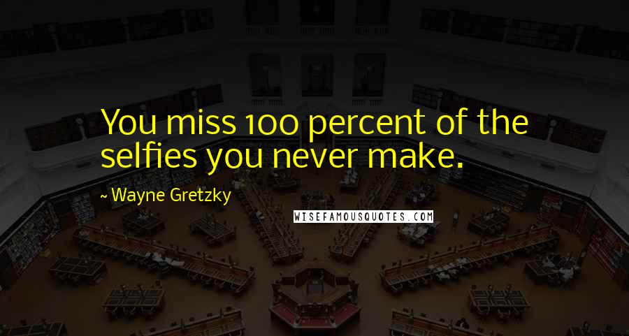 Wayne Gretzky Quotes: You miss 100 percent of the selfies you never make.