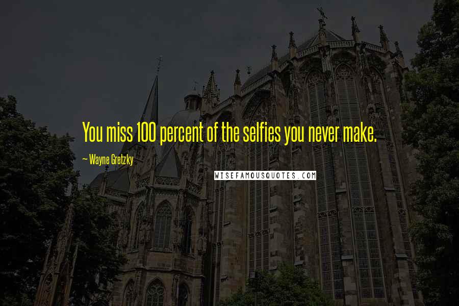 Wayne Gretzky Quotes: You miss 100 percent of the selfies you never make.