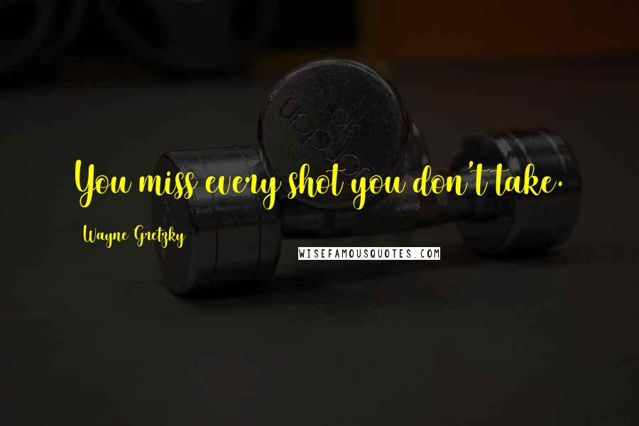 Wayne Gretzky Quotes: You miss every shot you don't take.