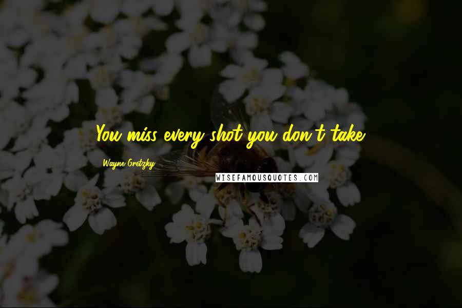 Wayne Gretzky Quotes: You miss every shot you don't take.