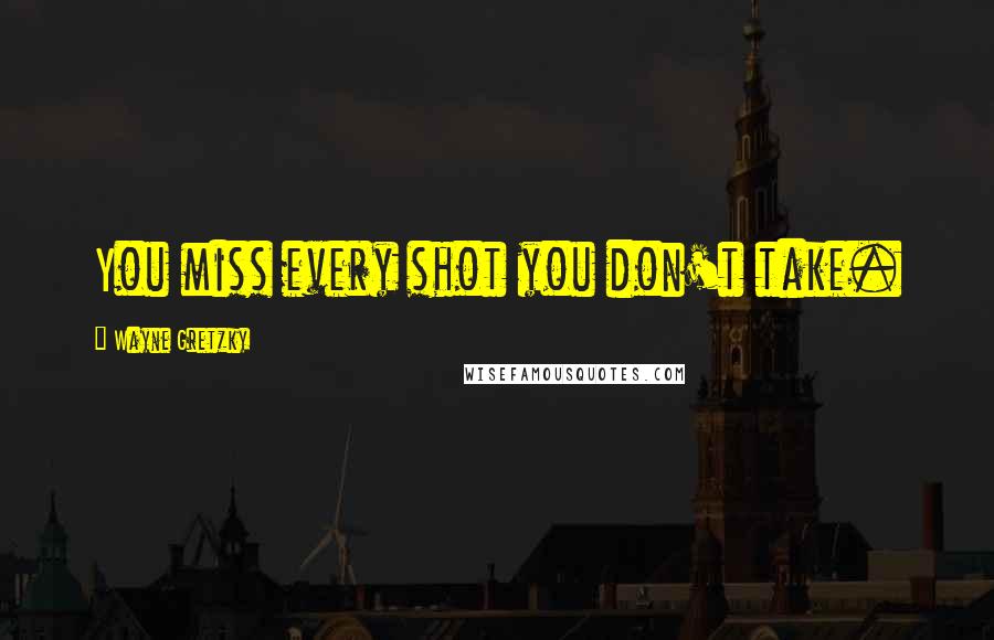 Wayne Gretzky Quotes: You miss every shot you don't take.