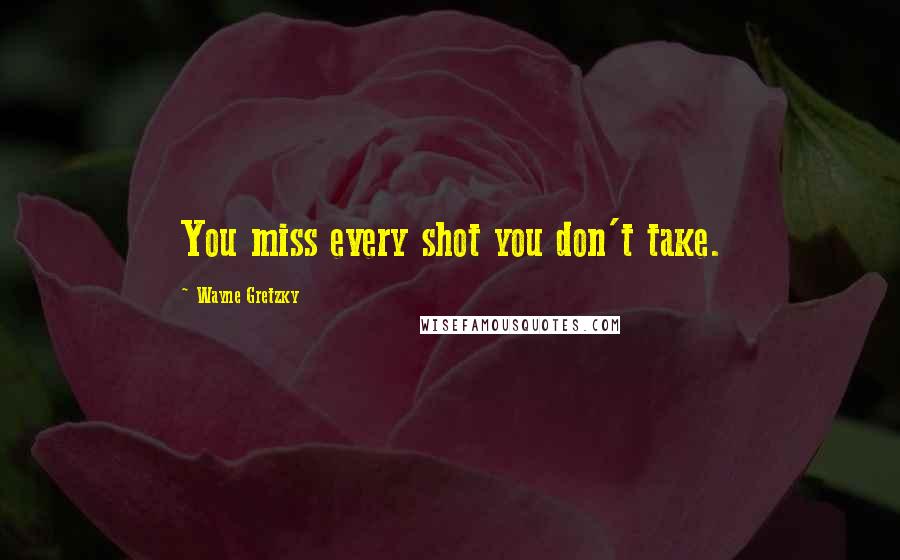 Wayne Gretzky Quotes: You miss every shot you don't take.