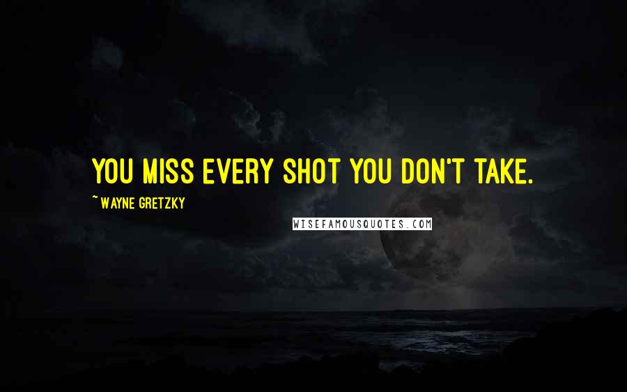 Wayne Gretzky Quotes: You miss every shot you don't take.