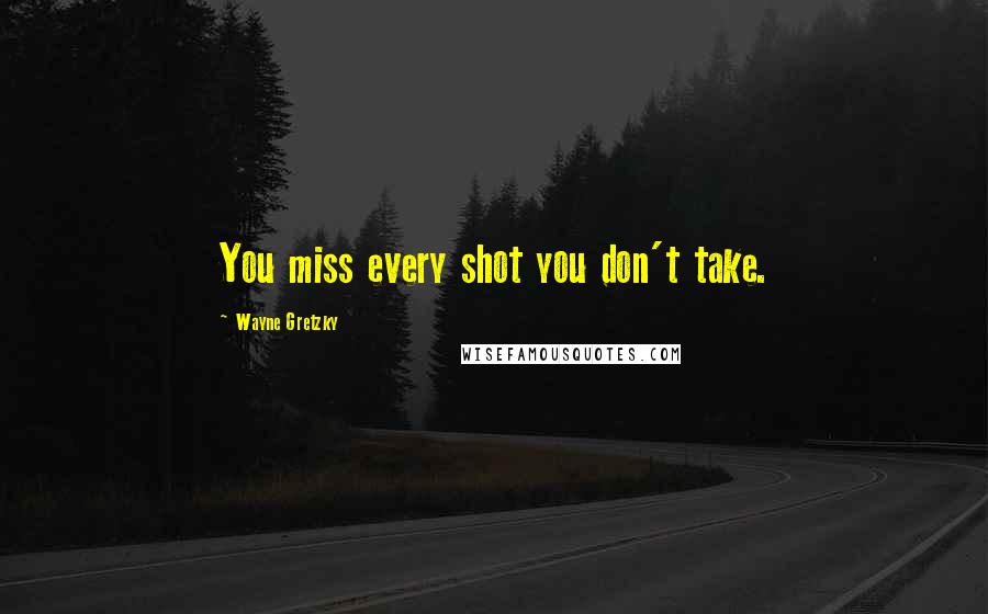 Wayne Gretzky Quotes: You miss every shot you don't take.