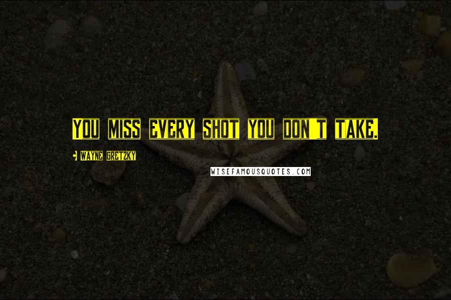 Wayne Gretzky Quotes: You miss every shot you don't take.