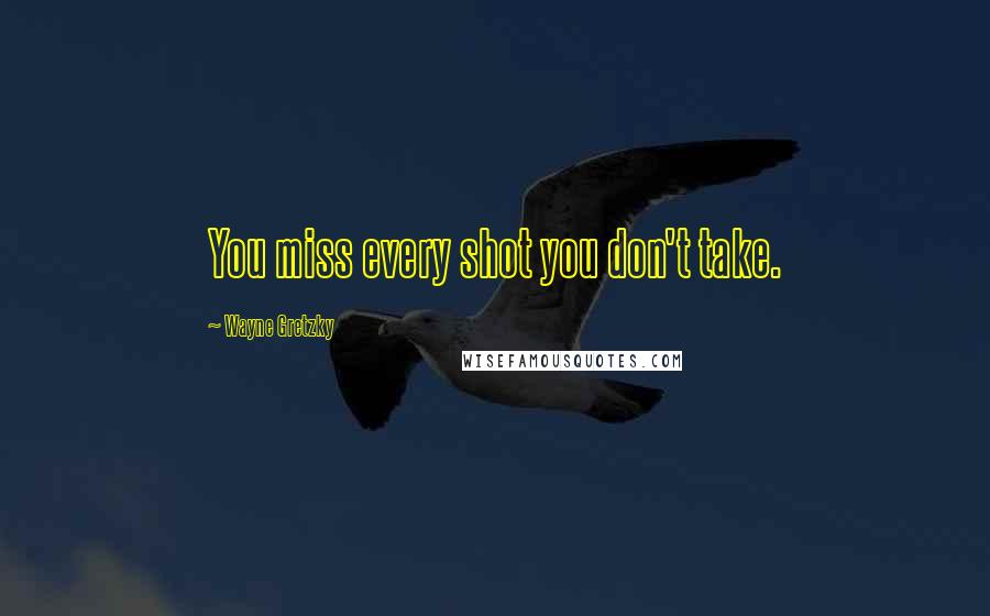Wayne Gretzky Quotes: You miss every shot you don't take.
