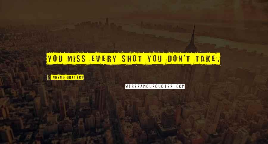 Wayne Gretzky Quotes: You miss every shot you don't take.