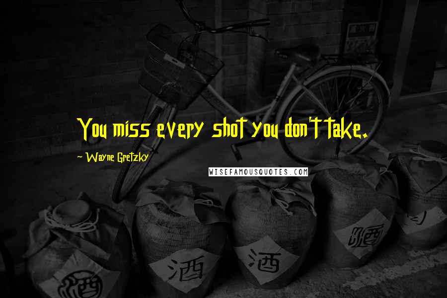 Wayne Gretzky Quotes: You miss every shot you don't take.