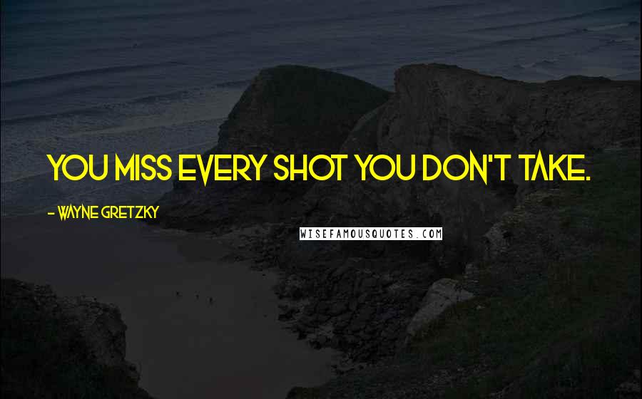 Wayne Gretzky Quotes: You miss every shot you don't take.