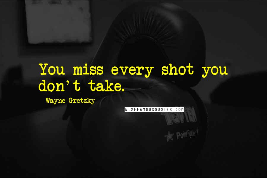 Wayne Gretzky Quotes: You miss every shot you don't take.