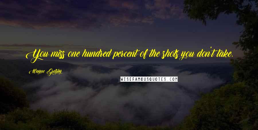 Wayne Gretzky Quotes: You miss one hundred percent of the shots you don't take.