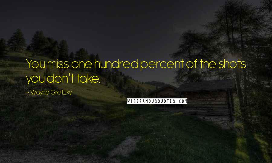 Wayne Gretzky Quotes: You miss one hundred percent of the shots you don't take.