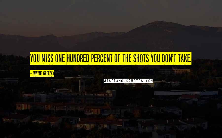 Wayne Gretzky Quotes: You miss one hundred percent of the shots you don't take.