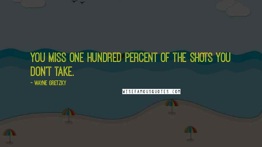 Wayne Gretzky Quotes: You miss one hundred percent of the shots you don't take.