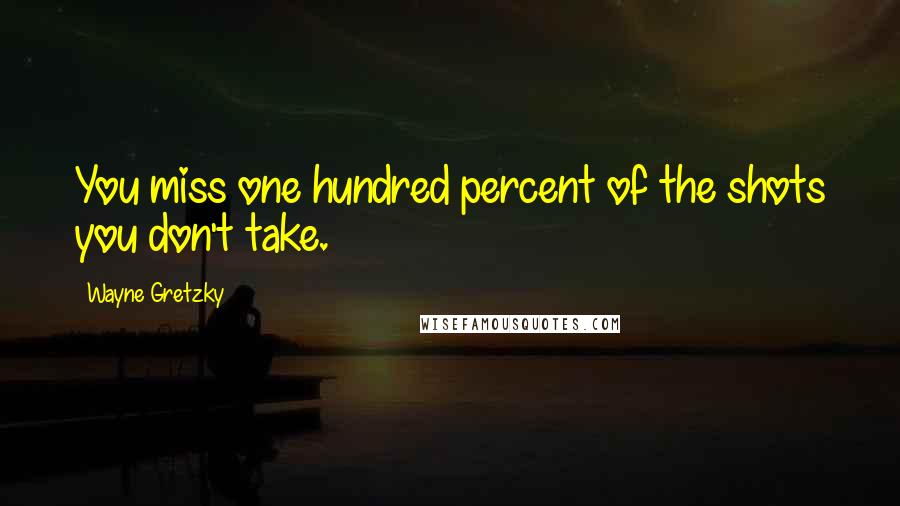 Wayne Gretzky Quotes: You miss one hundred percent of the shots you don't take.