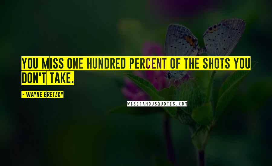 Wayne Gretzky Quotes: You miss one hundred percent of the shots you don't take.