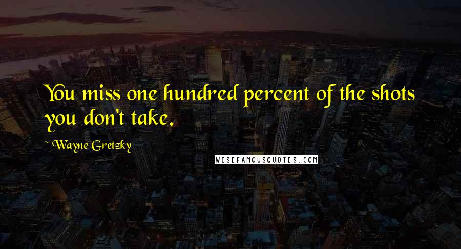 Wayne Gretzky Quotes: You miss one hundred percent of the shots you don't take.