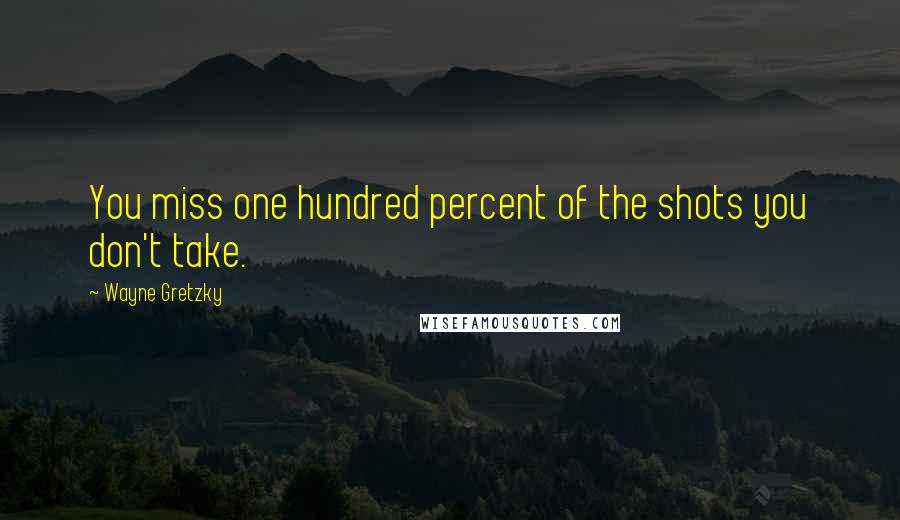 Wayne Gretzky Quotes: You miss one hundred percent of the shots you don't take.