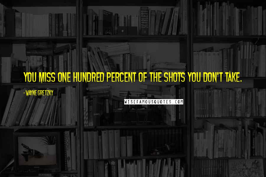Wayne Gretzky Quotes: You miss one hundred percent of the shots you don't take.