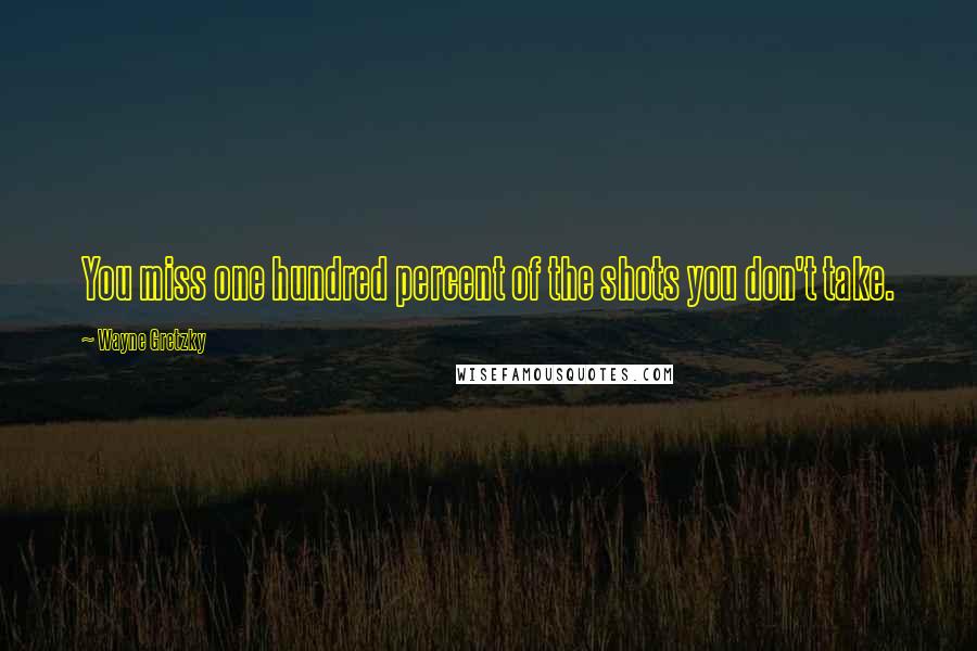 Wayne Gretzky Quotes: You miss one hundred percent of the shots you don't take.