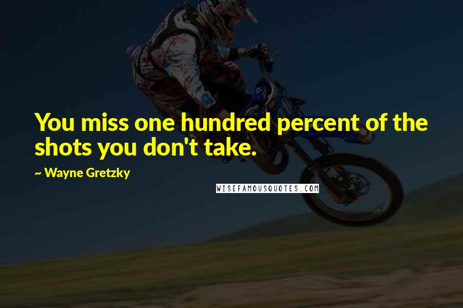 Wayne Gretzky Quotes: You miss one hundred percent of the shots you don't take.