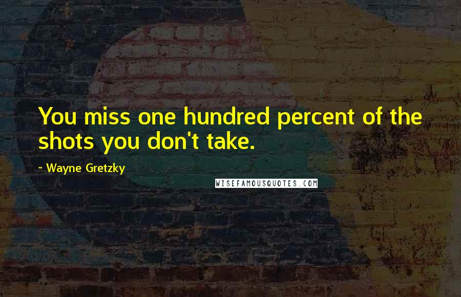 Wayne Gretzky Quotes: You miss one hundred percent of the shots you don't take.