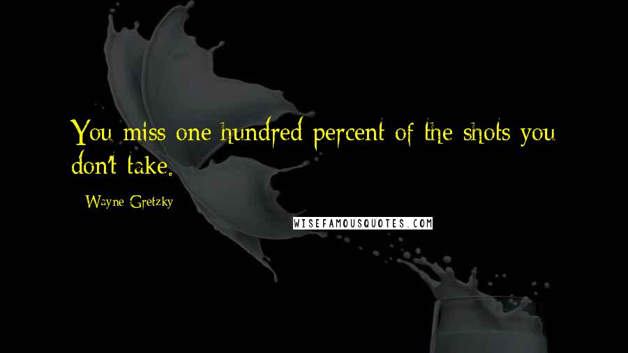 Wayne Gretzky Quotes: You miss one hundred percent of the shots you don't take.