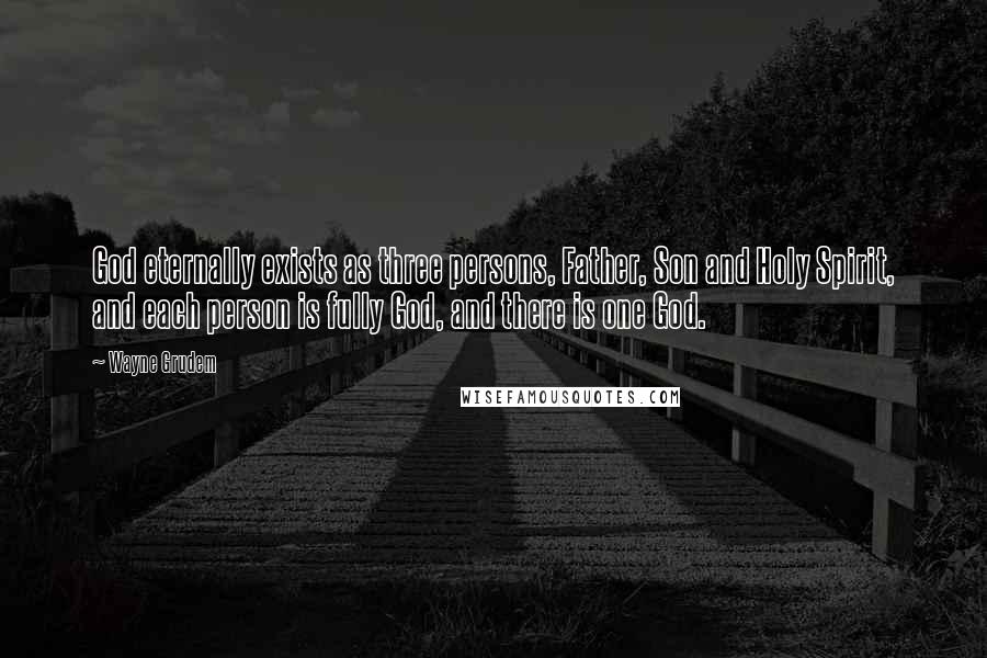 Wayne Grudem Quotes: God eternally exists as three persons, Father, Son and Holy Spirit, and each person is fully God, and there is one God.